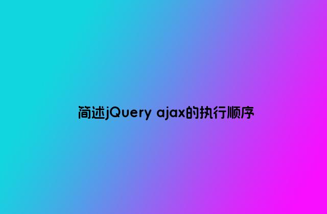 简述jQuery ajax的执行顺序