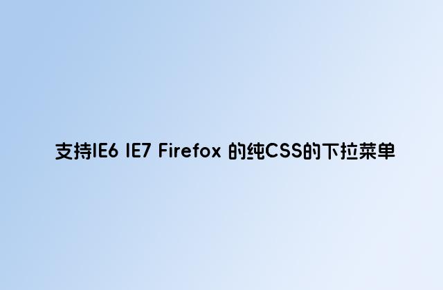 支持IE6 IE7 Firefox 的纯CSS的下拉菜单