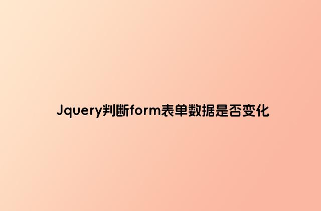 Jquery判断form表单数据是否变化