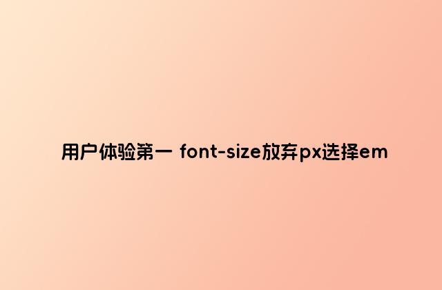 用户体验第一 font-size放弃px选择em