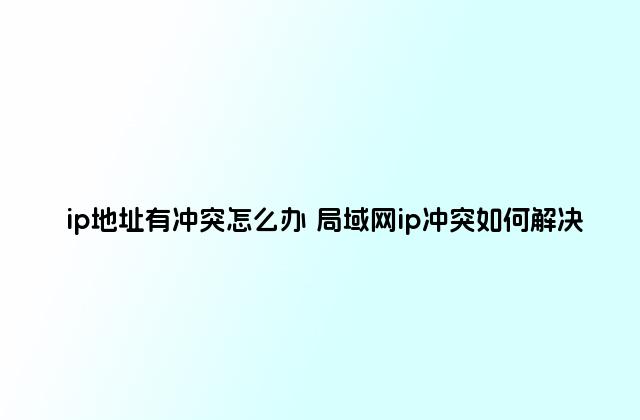 ip地址有冲突怎么办 局域网ip冲突如何解决