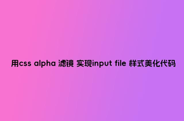 用css alpha 滤镜 实现input file 样式美化代码