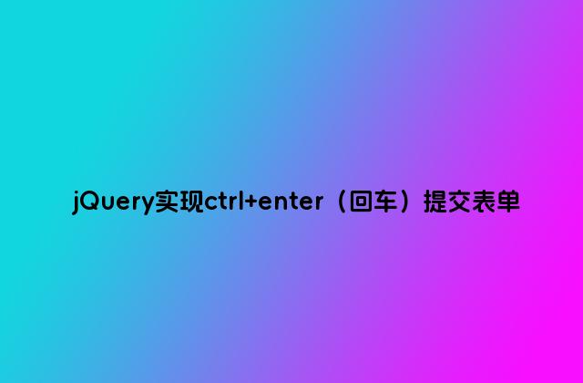 jQuery实现ctrl enter（回车）提交表单