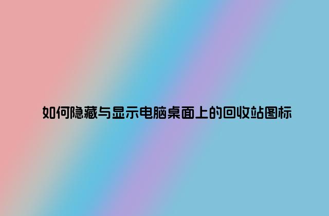 如何隐藏与显示电脑桌面上的回收站图标