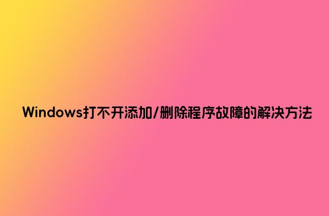 Windows打不开添加/删除程序故障的解决方法