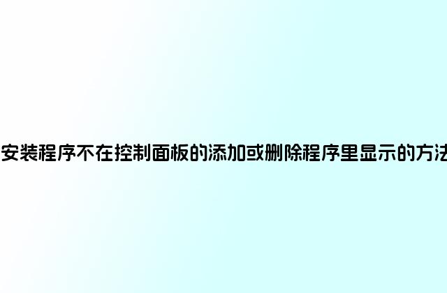 安装程序不在控制面板的添加或删除程序里显示的方法