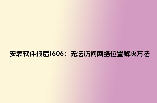安装软件报错1606：无法访问网络位置解决方法