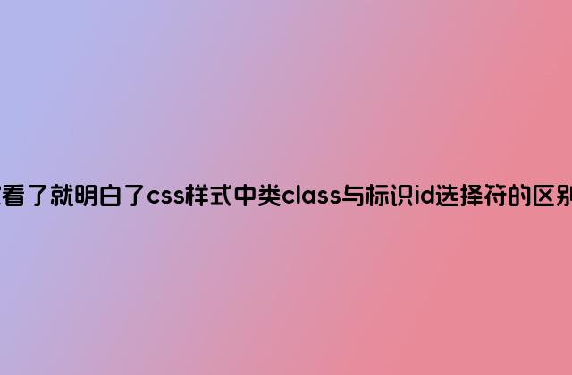 大家看了就明白了css样式中类class与标识id选择符的区别小结
