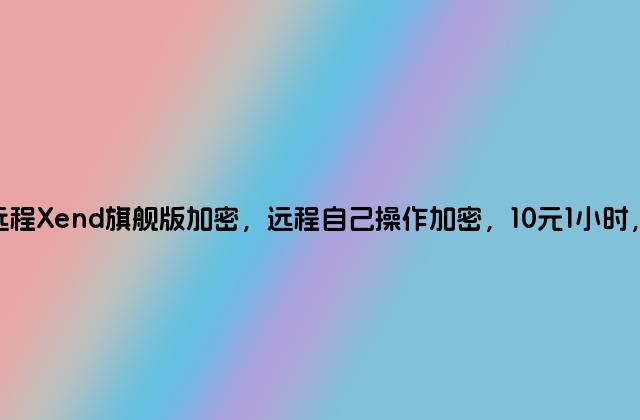 PHP文件代加密，远程Xend旗舰版加密，远程自己操作加密，10元1小时，不用担心代码泄露！