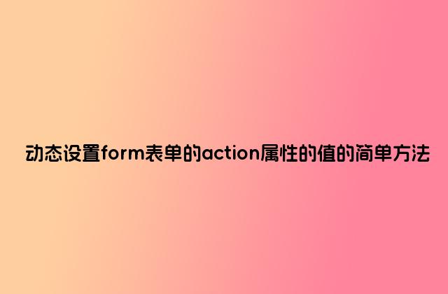 动态设置form表单的action属性的值的简单方法