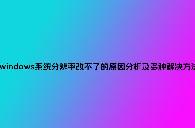 windows系统分辨率改不了的原因分析及多种解决方法