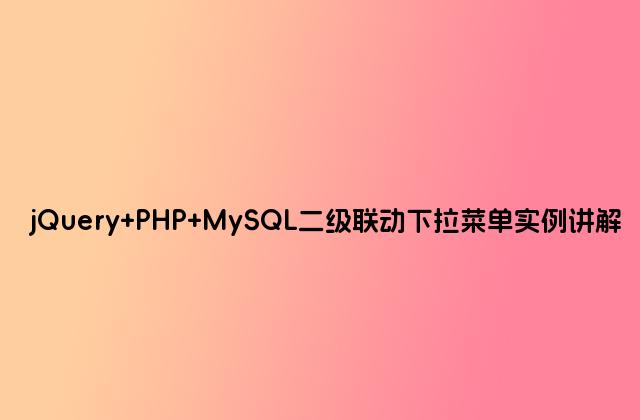 jQuery PHP MySQL二级联动下拉菜单实例讲解