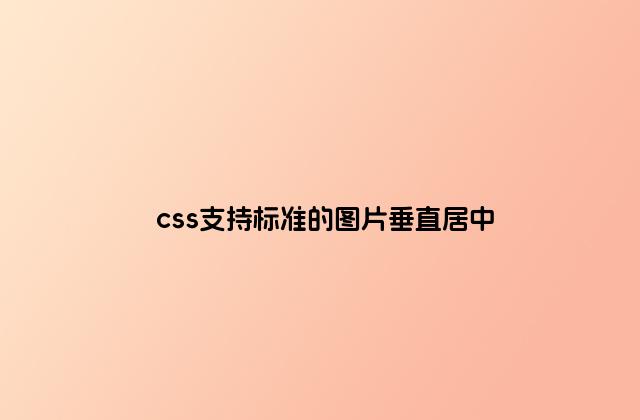 css支持标准的图片垂直居中