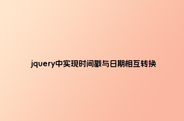 jquery中实现时间戳与日期相互转换