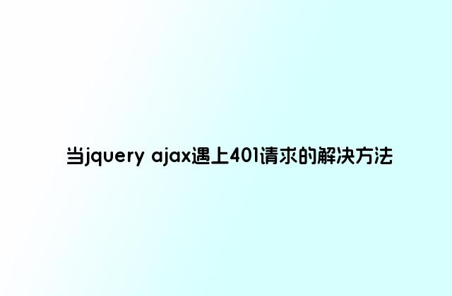 当jquery ajax遇上401请求的解决方法