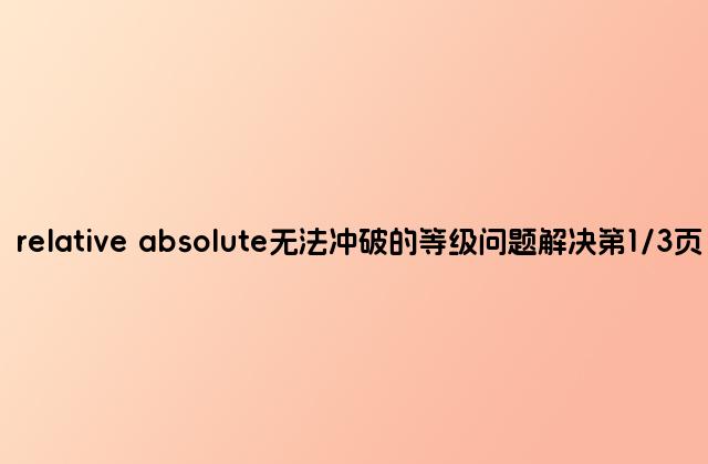 relative absolute无法冲破的等级问题解决第1/3页
