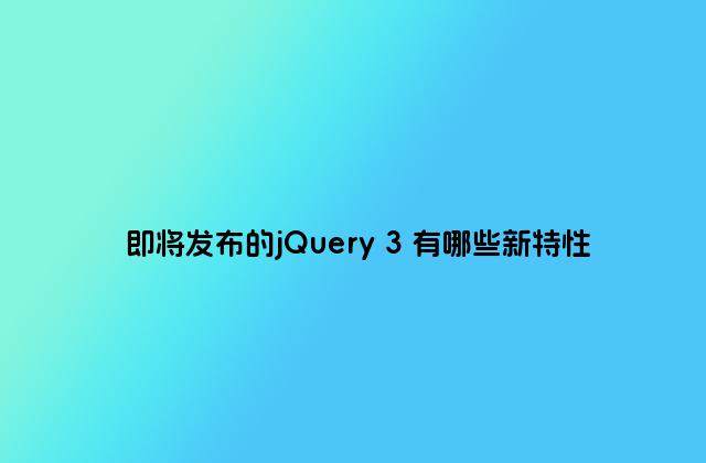 即将发布的jQuery 3 有哪些新特性