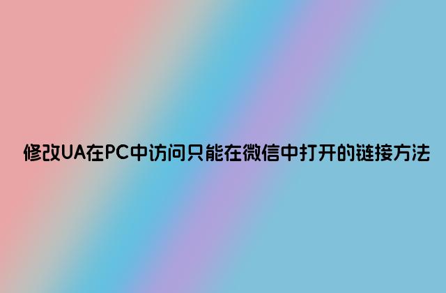 修改UA在PC中访问只能在微信中打开的链接方法