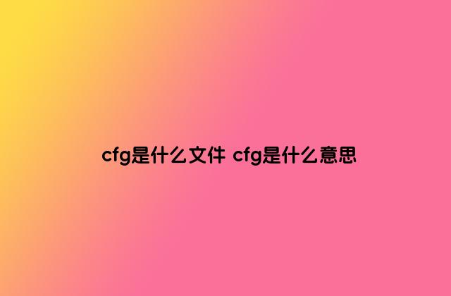 cfg是什么文件 cfg是什么意思