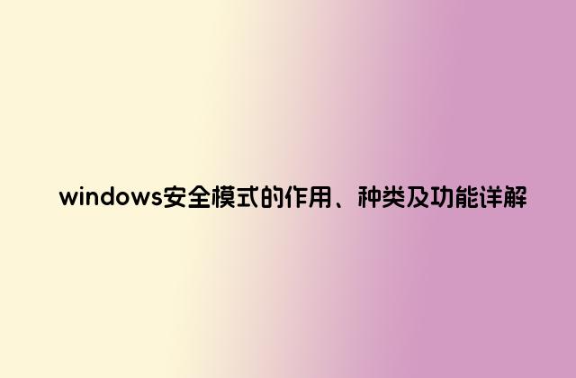 windows安全模式的作用、种类及功能详解