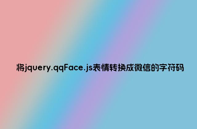 将jquery.qqFace.js表情转换成微信的字符码