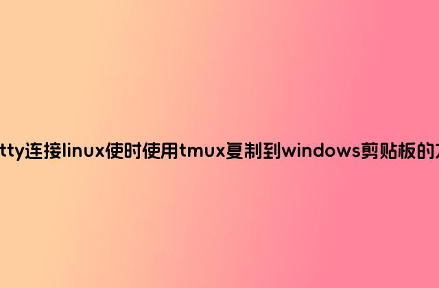 putty连接linux使时使用tmux复制到windows剪贴板的方法