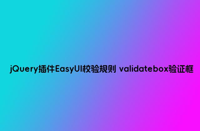 jQuery插件EasyUI校验规则 validatebox验证框