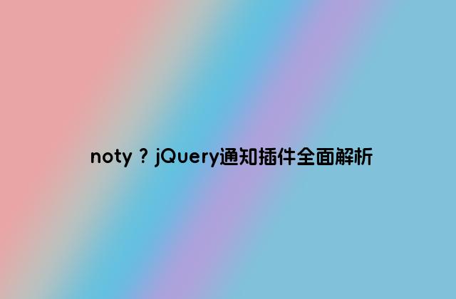 noty ? jQuery通知插件全面解析