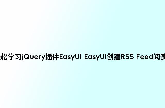 轻松学习jQuery插件EasyUI EasyUI创建RSS Feed阅读器