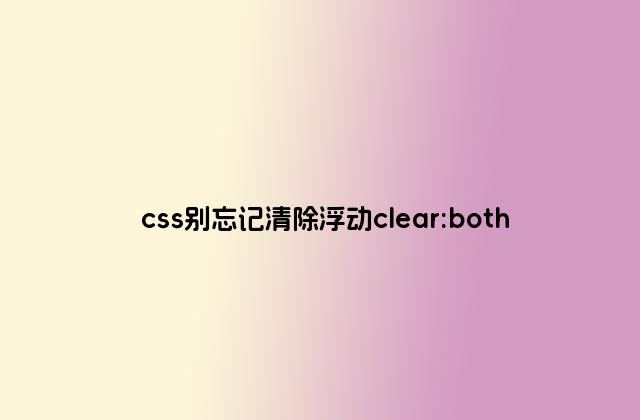 css别忘记清除浮动clear:both