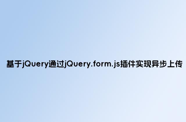 基于jQuery通过jQuery.form.js插件实现异步上传