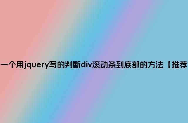 一个用jquery写的判断div滚动条到底部的方法【推荐】