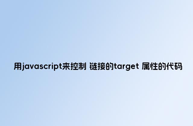 用javascript来控制 链接的target 属性的代码