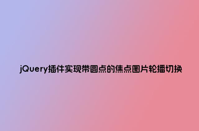 jQuery插件实现带圆点的焦点图片轮播切换