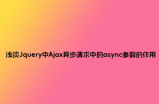 浅谈Jquery中Ajax异步请求中的async参数的作用
