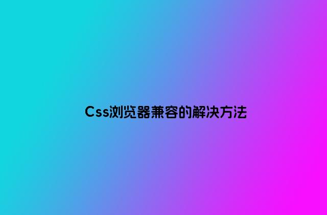 Css浏览器兼容的解决方法