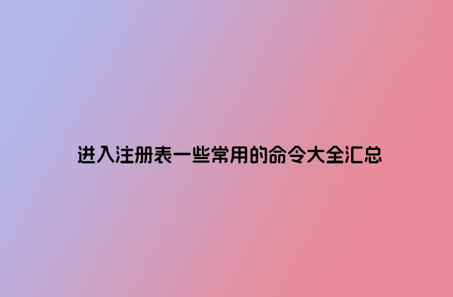 进入注册表一些常用的命令大全汇总