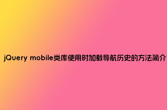 jQuery mobile类库使用时加载导航历史的方法简介