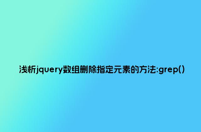 浅析jquery数组删除指定元素的方法:grep()