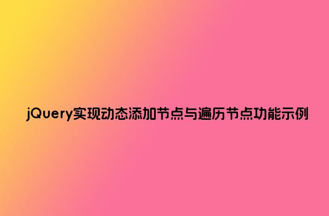 jQuery实现动态添加节点与遍历节点功能示例
