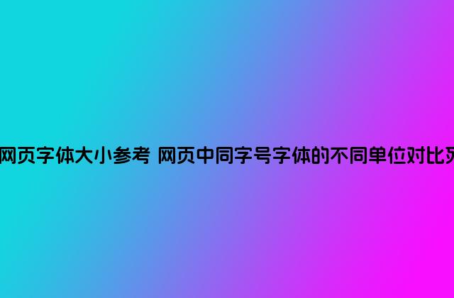 做网页字体大小参考 网页中同字号字体的不同单位对比列表