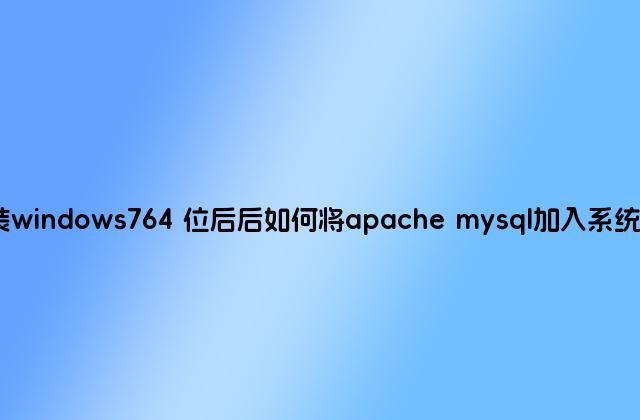 重装windows764 位后后如何将apache mysql加入系统服务