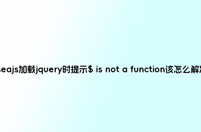 seajs加载jquery时提示$ is not a function该怎么解决