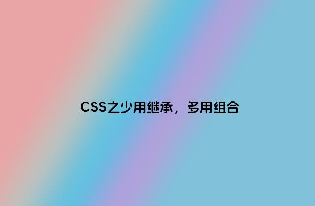 CSS之少用继承，多用组合