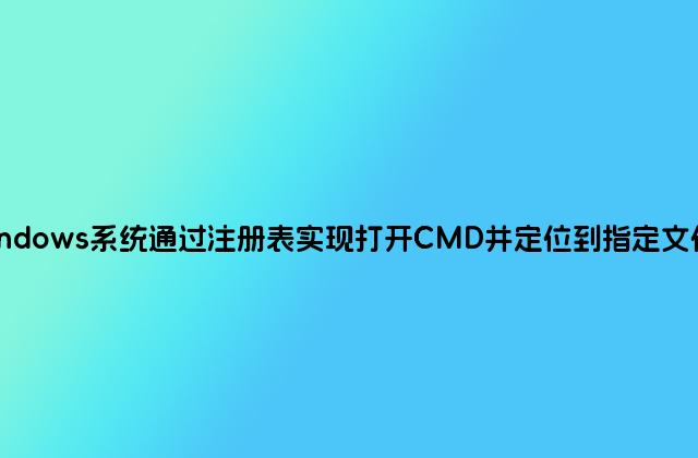 Windows系统通过注册表实现打开CMD并定位到指定文件夹