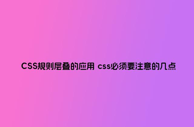 CSS规则层叠的应用 css必须要注意的几点