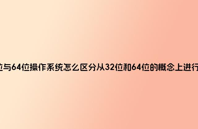 32位与64位操作系统怎么区分从32位和64位的概念上进行讲述