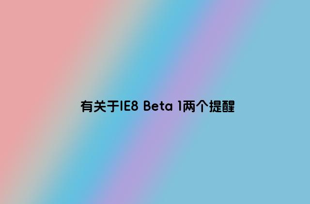 有关于IE8 Beta 1两个提醒