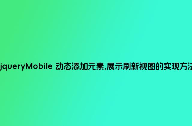 jqueryMobile 动态添加元素,展示刷新视图的实现方法