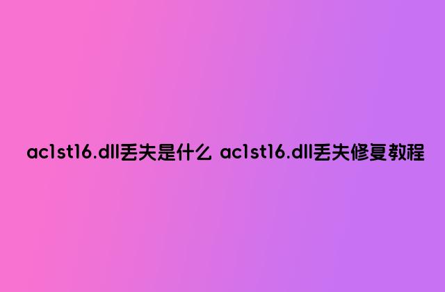 ac1st16.dll丢失是什么 ac1st16.dll丢失修复教程